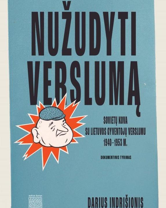 Nužudyti verslumą. Sovietų kova su Lietuvos gyventojų verslumu 1940–1953 m.