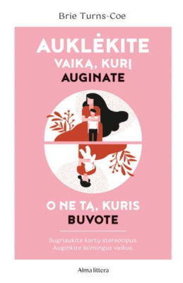 Auklėkite vaiką, kurį auginate, o ne tą, kuris buvote. Sugriaukite kartų stereotipus, auginkite...